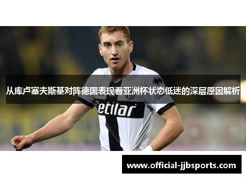 从库卢塞夫斯基对阵德国表现看亚洲杯状态低迷的深层原因解析