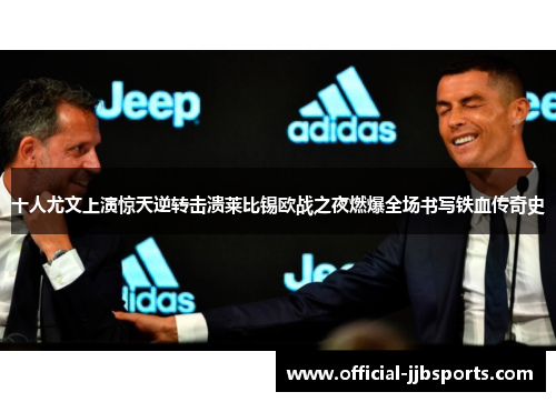 十人尤文上演惊天逆转击溃莱比锡欧战之夜燃爆全场书写铁血传奇史