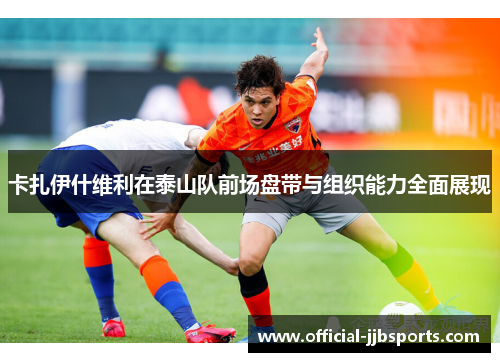 卡扎伊什维利在泰山队前场盘带与组织能力全面展现 卡扎伊什维利在泰山队前场盘带与组织能力全面展现