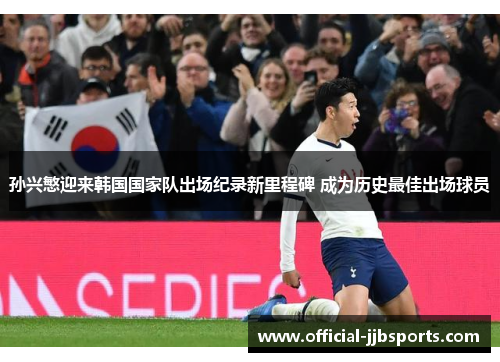 孙兴慜迎来韩国国家队出场纪录新里程碑 成为历史最佳出场球员 孙兴慜迎来韩国国家队出场纪录新里程碑 成为历史最佳出场球员