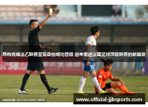 昂热凭借法乙联赛亚军身份成功晋级 迎来重返法国足球顶级联赛的新篇章