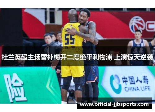 杜兰英超主场替补梅开二度绝平利物浦 上演惊天逆袭 杜兰英超主场替补梅开二度绝平利物浦 上演惊天逆袭