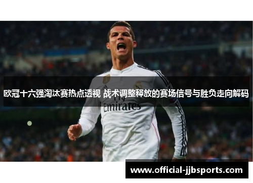 欧冠十六强淘汰赛热点透视 战术调整释放的赛场信号与胜负走向解码