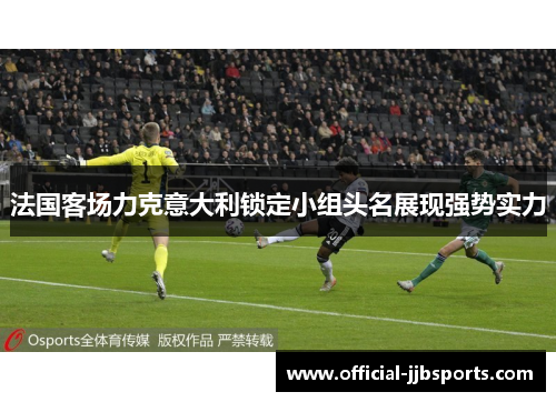 法国客场力克意大利锁定小组头名展现强势实力 法国客场力克意大利锁定小组头名展现强势实力