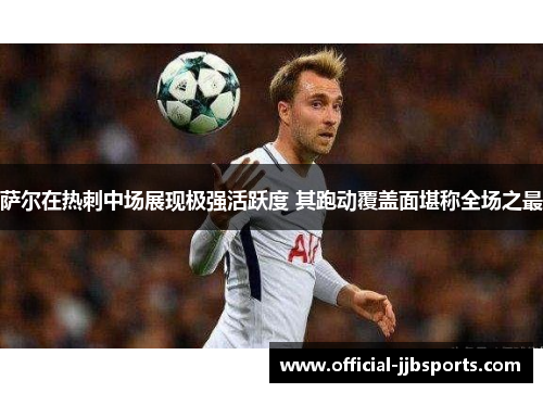 萨尔在热刺中场展现极强活跃度 其跑动覆盖面堪称全场之最