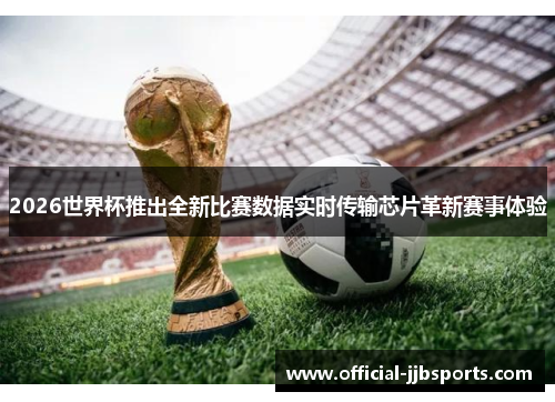 2026世界杯推出全新比赛数据实时传输芯片革新赛事体验