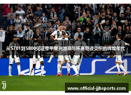 从5701到5800见证意甲复兴浪潮与杯赛奇迹交织的辉煌年代