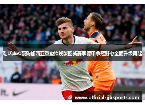 勒沃库森豪购加西亚重塑锋线版图新赛季德甲争冠野心全面升级再起