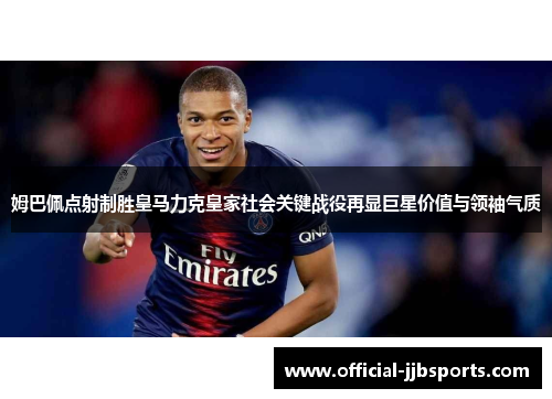 姆巴佩点射制胜皇马力克皇家社会关键战役再显巨星价值与领袖气质