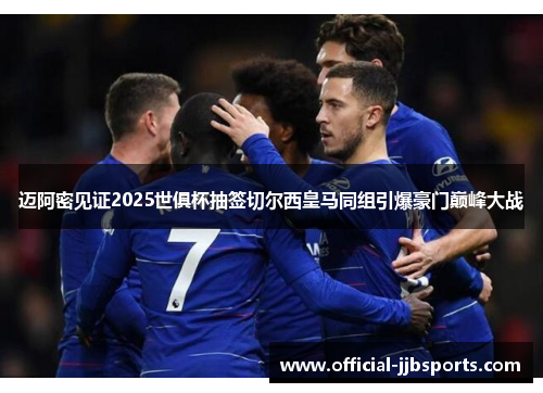 迈阿密见证2025世俱杯抽签切尔西皇马同组引爆豪门巅峰大战