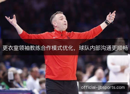 更衣室领袖教练合作模式优化，球队内部沟通更顺畅
