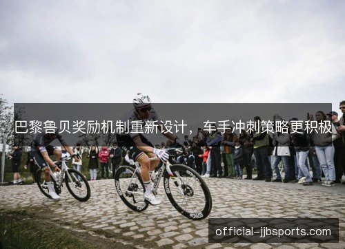 巴黎鲁贝奖励机制重新设计，车手冲刺策略更积极