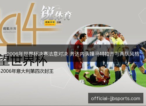 2006年世界杯决赛法意对决 齐达内头撞马特拉齐与两队风格